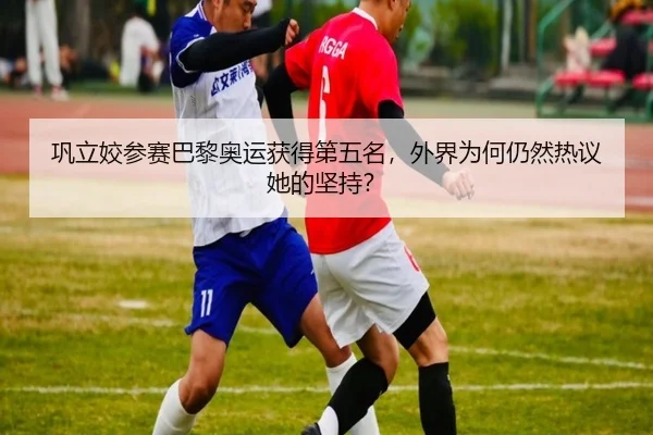 巩立姣参赛巴黎奥运获得第五名，外界为何仍然热议她的坚持？